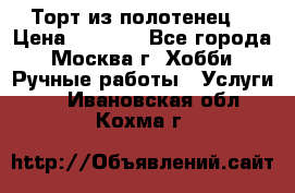 Торт из полотенец. › Цена ­ 2 200 - Все города, Москва г. Хобби. Ручные работы » Услуги   . Ивановская обл.,Кохма г.